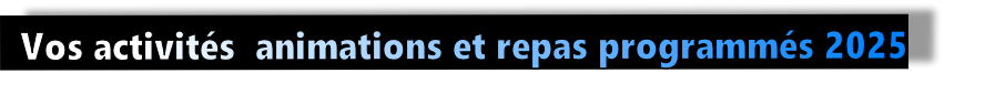 Vos activités  animations et repas programmés 2025